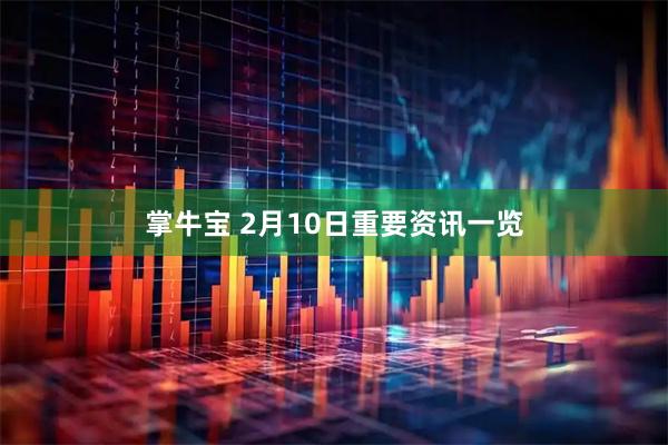 掌牛宝 2月10日重要资讯一览