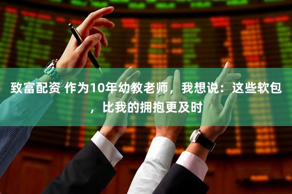 致富配资 作为10年幼教老师，我想说：这些软包，比我的拥抱更及时