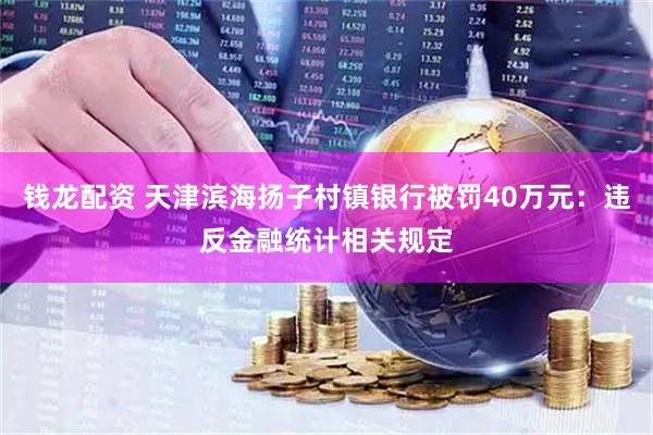 钱龙配资 天津滨海扬子村镇银行被罚40万元：违反金融统计相关规定