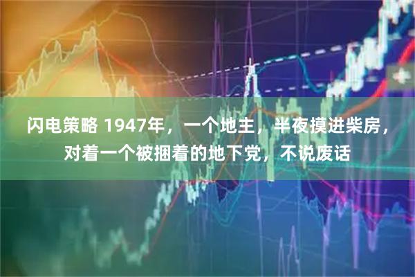 闪电策略 1947年，一个地主，半夜摸进柴房，对着一个被捆着的地下党，不说废话