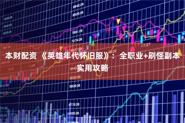 本财配资 《英雄年代怀旧服》：全职业+刷怪副本实用攻略