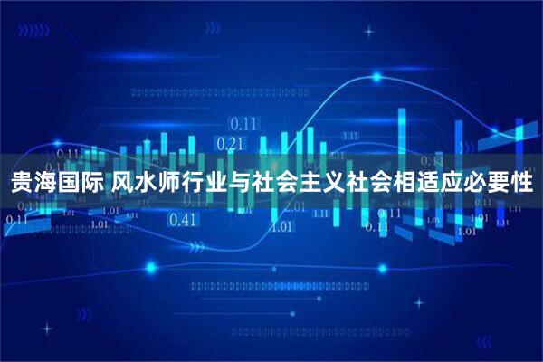 贵海国际 风水师行业与社会主义社会相适应必要性
