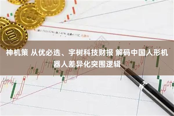 神机策 从优必选、宇树科技财报 解码中国人形机器人差异化突围逻辑