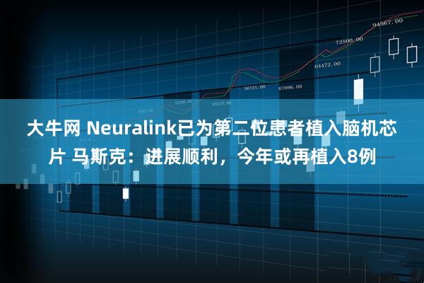 大牛网 Neuralink已为第二位患者植入脑机芯片 马斯克：进展顺利，今年或再植入8例