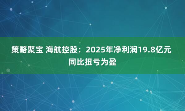 策略聚宝 海航控股：2025年净利润19.8亿元 同比扭亏为盈