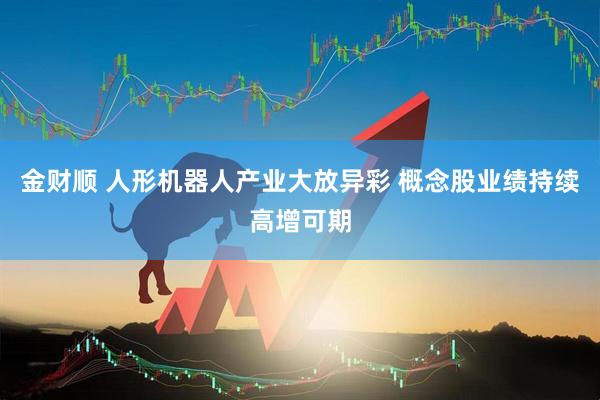 金财顺 人形机器人产业大放异彩 概念股业绩持续高增可期