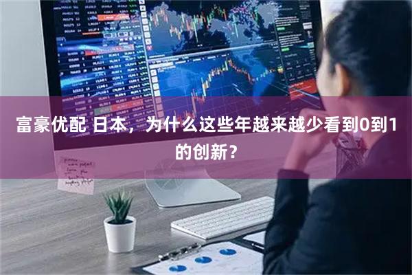 富豪优配 日本,为什么这些年越来越少看到0到1的创新?