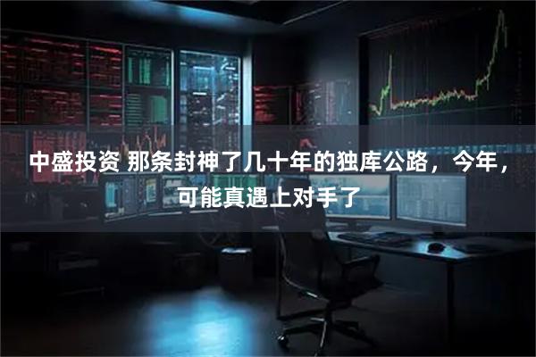 中盛投资 那条封神了几十年的独库公路，今年，可能真遇上对手了