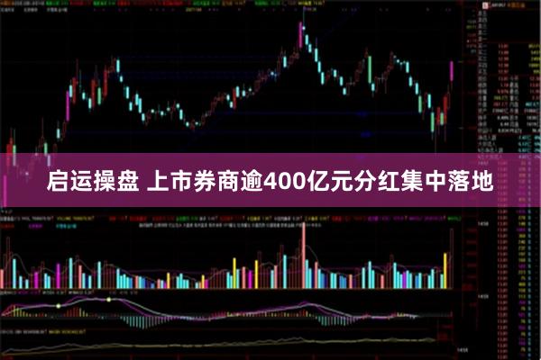 启运操盘 上市券商逾400亿元分红集中落地