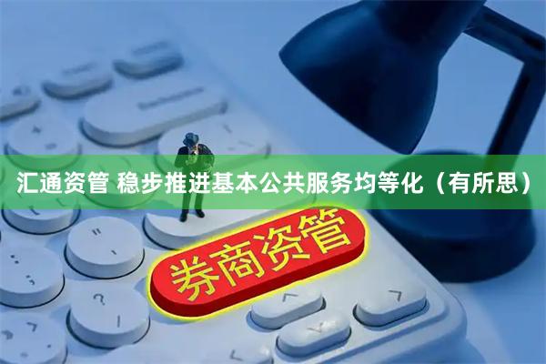汇通资管 稳步推进基本公共服务均等化（有所思）