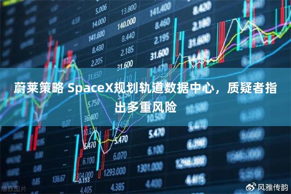 蔚莱策略 SpaceX规划轨道数据中心，质疑者指出多重风险
