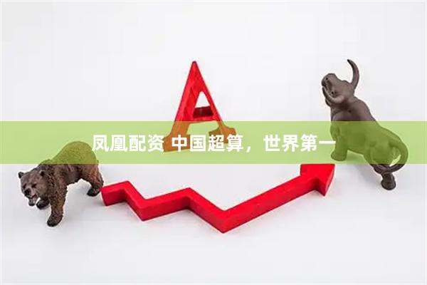 凤凰配资 中国超算，世界第一