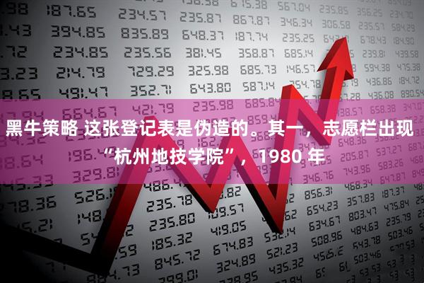 黑牛策略 这张登记表是伪造的。其一，志愿栏出现 “杭州地技学院”，1980 年