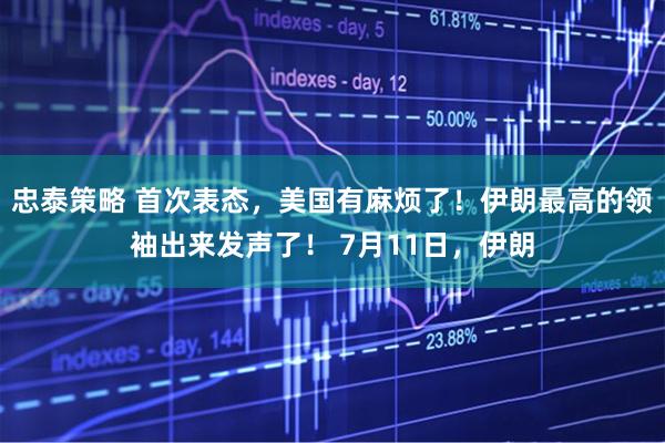 忠泰策略 首次表态,美国有麻烦了!伊朗最高的领袖出来发声了! 7月11日,伊朗
