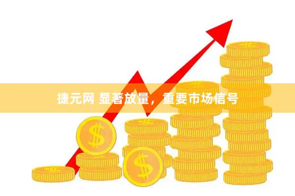 捷元网 显著放量，重要市场信号