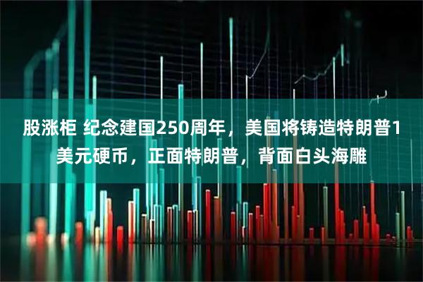 股涨柜 纪念建国250周年，美国将铸造特朗普1美元硬币，正面特朗普，背面白头海雕